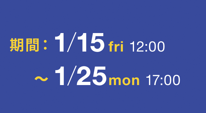 期間：1/15fri 12:00〜1/25mon 17:00