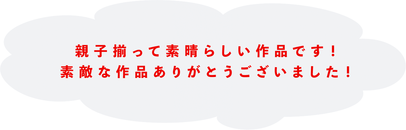 親子揃って素晴らしい作品です！素敵な作品ありがとうございました！